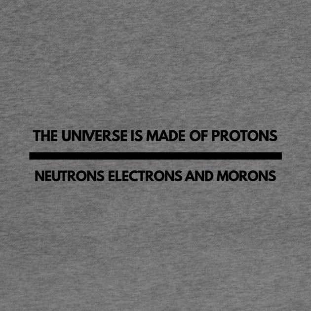 the universe is made of protons neutrons electrons and morons by GMAT